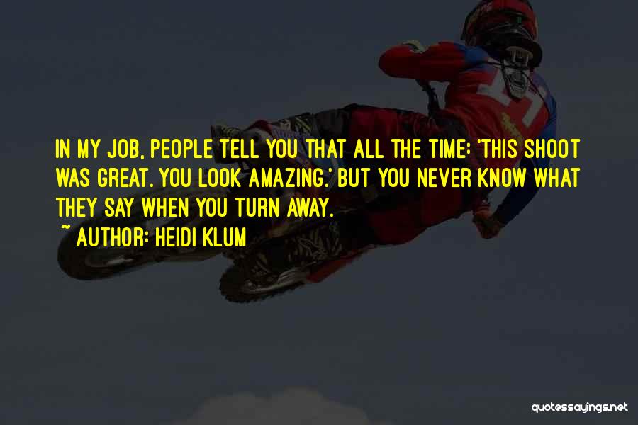 Heidi Klum Quotes: In My Job, People Tell You That All The Time: 'this Shoot Was Great. You Look Amazing.' But You Never