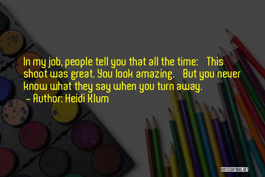 Heidi Klum Quotes: In My Job, People Tell You That All The Time: 'this Shoot Was Great. You Look Amazing.' But You Never