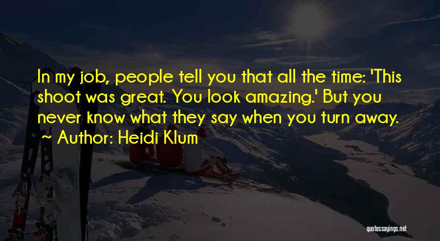 Heidi Klum Quotes: In My Job, People Tell You That All The Time: 'this Shoot Was Great. You Look Amazing.' But You Never