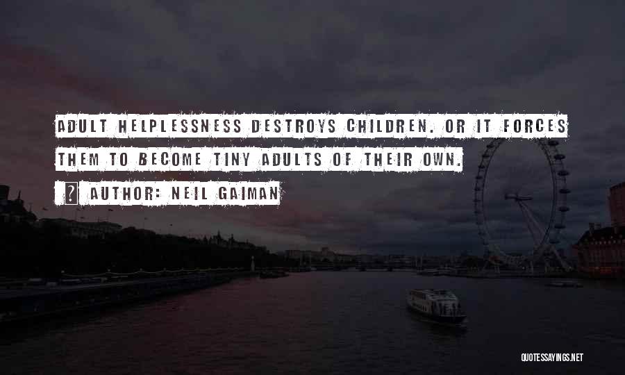 Neil Gaiman Quotes: Adult Helplessness Destroys Children. Or It Forces Them To Become Tiny Adults Of Their Own.