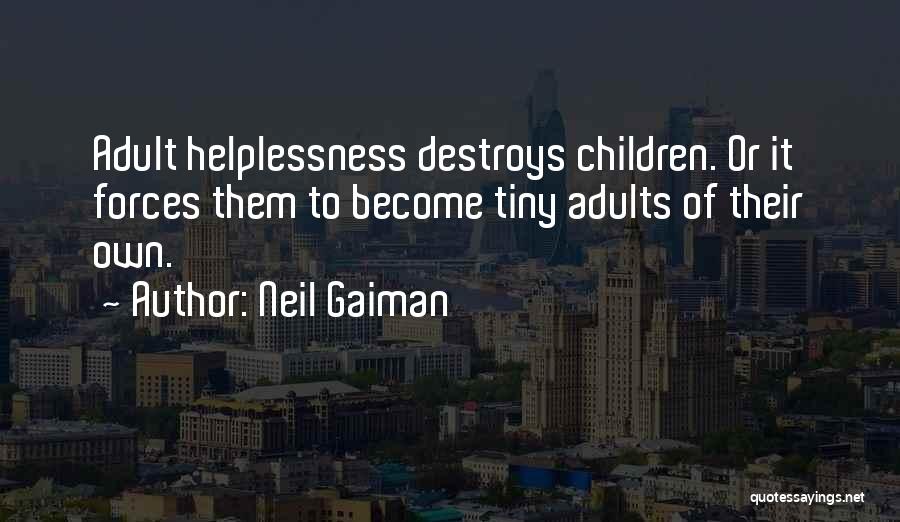 Neil Gaiman Quotes: Adult Helplessness Destroys Children. Or It Forces Them To Become Tiny Adults Of Their Own.
