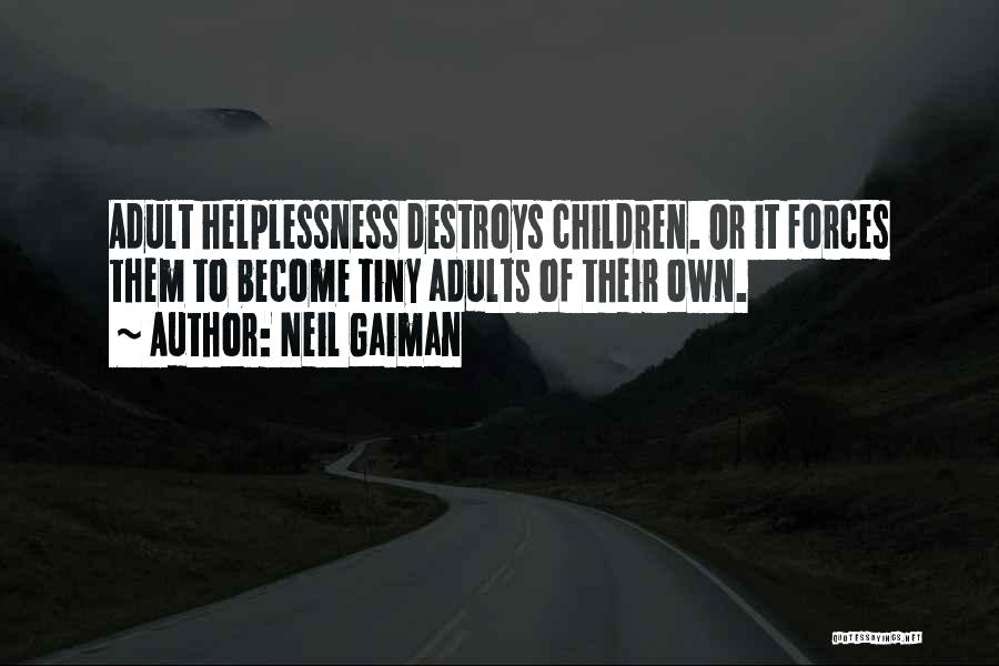 Neil Gaiman Quotes: Adult Helplessness Destroys Children. Or It Forces Them To Become Tiny Adults Of Their Own.