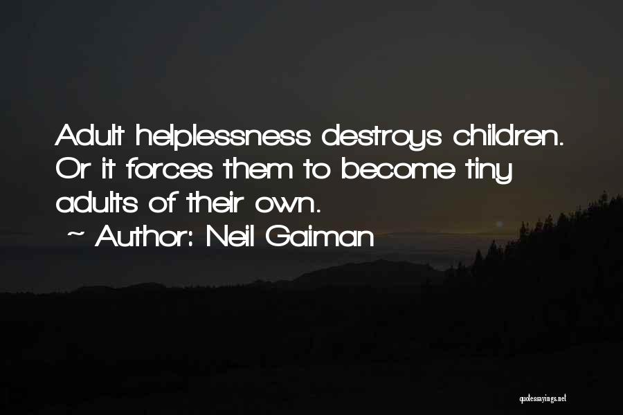 Neil Gaiman Quotes: Adult Helplessness Destroys Children. Or It Forces Them To Become Tiny Adults Of Their Own.