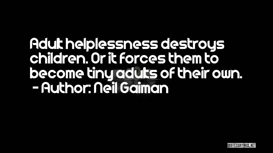 Neil Gaiman Quotes: Adult Helplessness Destroys Children. Or It Forces Them To Become Tiny Adults Of Their Own.