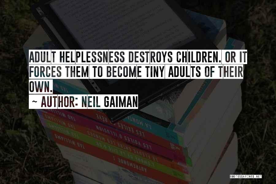 Neil Gaiman Quotes: Adult Helplessness Destroys Children. Or It Forces Them To Become Tiny Adults Of Their Own.