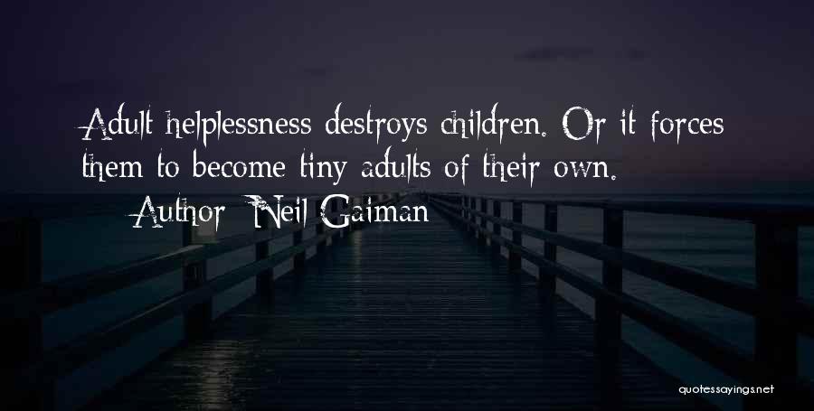 Neil Gaiman Quotes: Adult Helplessness Destroys Children. Or It Forces Them To Become Tiny Adults Of Their Own.