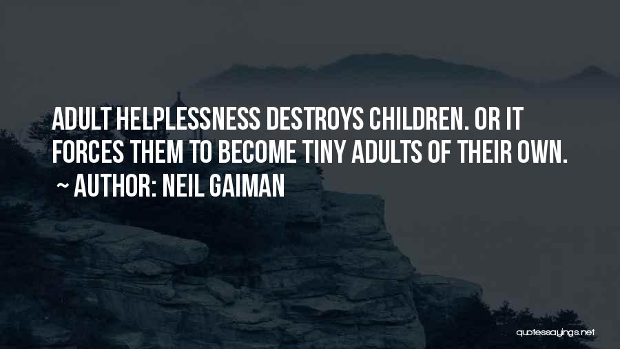 Neil Gaiman Quotes: Adult Helplessness Destroys Children. Or It Forces Them To Become Tiny Adults Of Their Own.