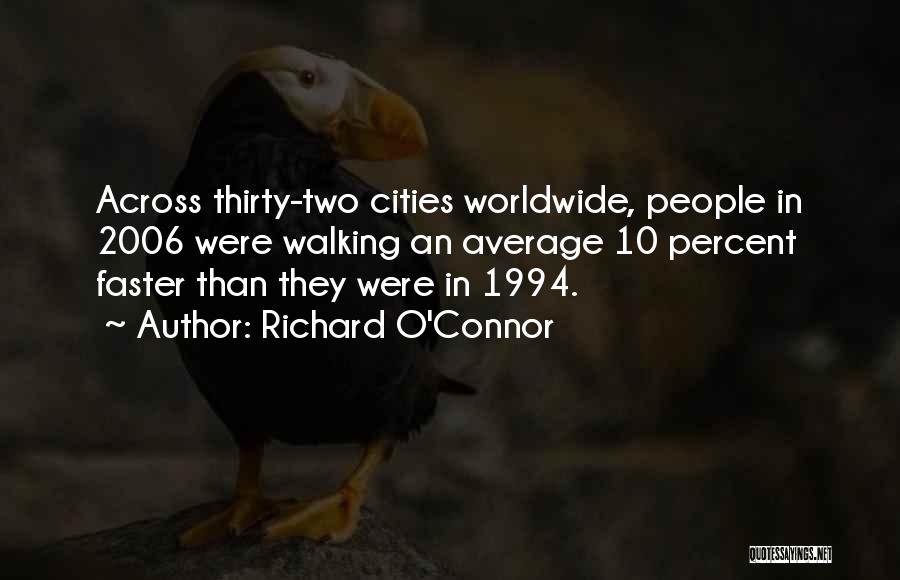 Richard O'Connor Quotes: Across Thirty-two Cities Worldwide, People In 2006 Were Walking An Average 10 Percent Faster Than They Were In 1994.