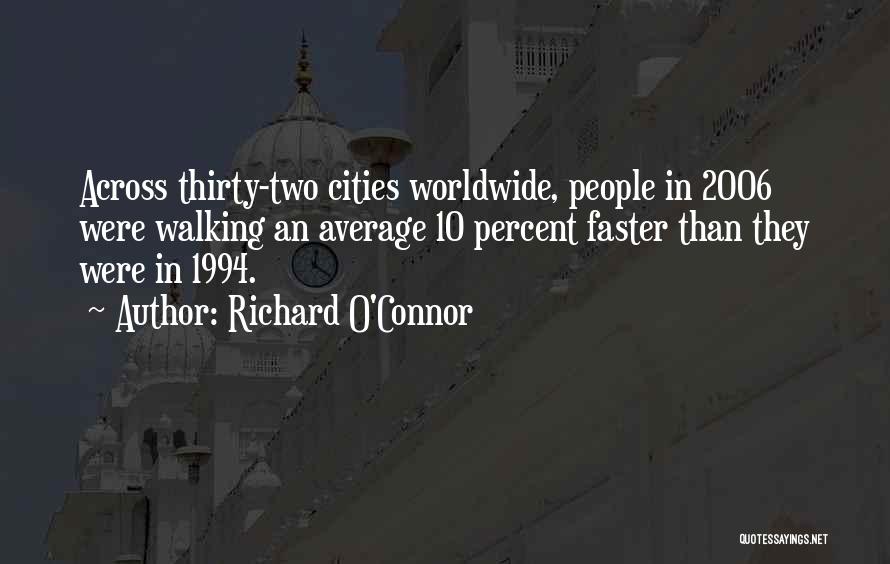 Richard O'Connor Quotes: Across Thirty-two Cities Worldwide, People In 2006 Were Walking An Average 10 Percent Faster Than They Were In 1994.