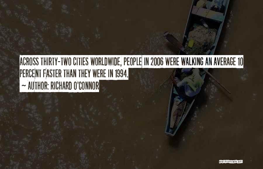 Richard O'Connor Quotes: Across Thirty-two Cities Worldwide, People In 2006 Were Walking An Average 10 Percent Faster Than They Were In 1994.