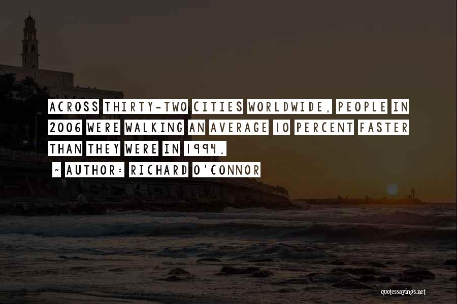 Richard O'Connor Quotes: Across Thirty-two Cities Worldwide, People In 2006 Were Walking An Average 10 Percent Faster Than They Were In 1994.