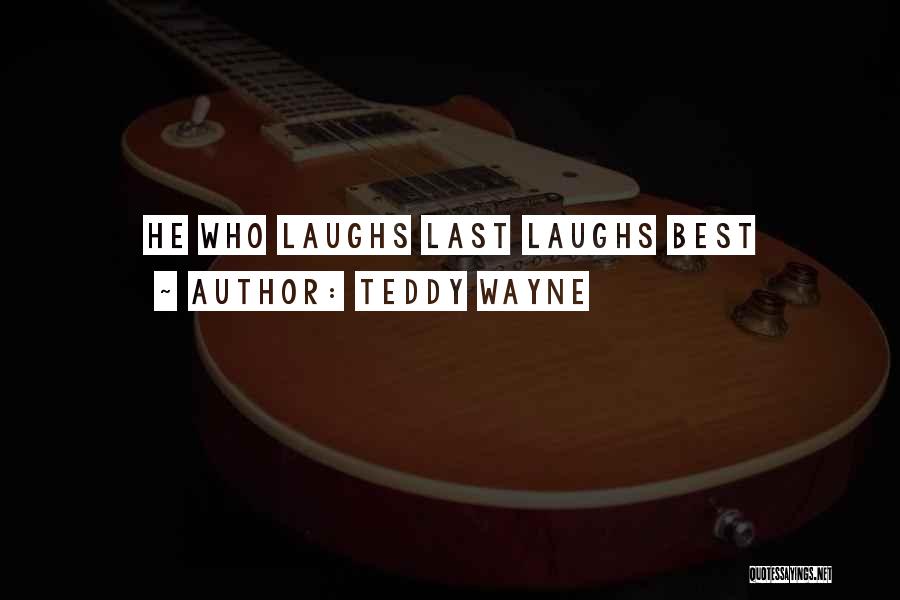 Teddy Wayne Quotes: He Who Laughs Last Laughs Best