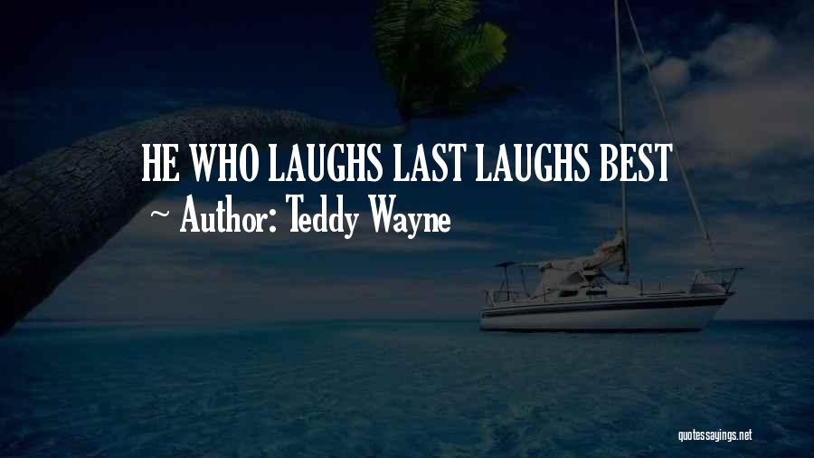 Teddy Wayne Quotes: He Who Laughs Last Laughs Best