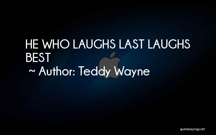 Teddy Wayne Quotes: He Who Laughs Last Laughs Best