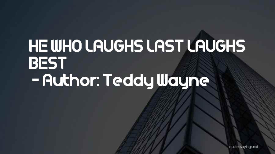 Teddy Wayne Quotes: He Who Laughs Last Laughs Best