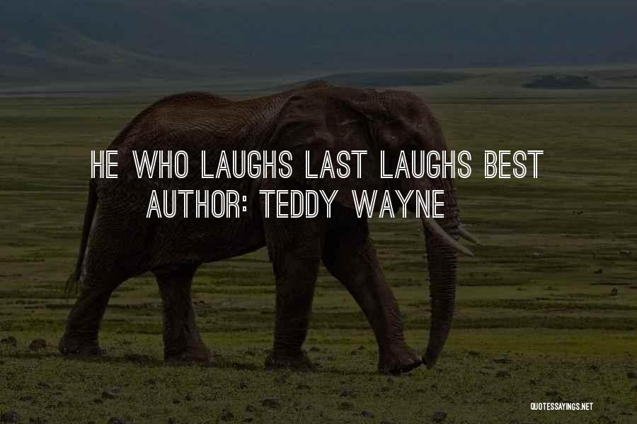 Teddy Wayne Quotes: He Who Laughs Last Laughs Best