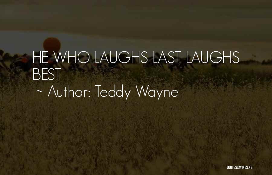 Teddy Wayne Quotes: He Who Laughs Last Laughs Best