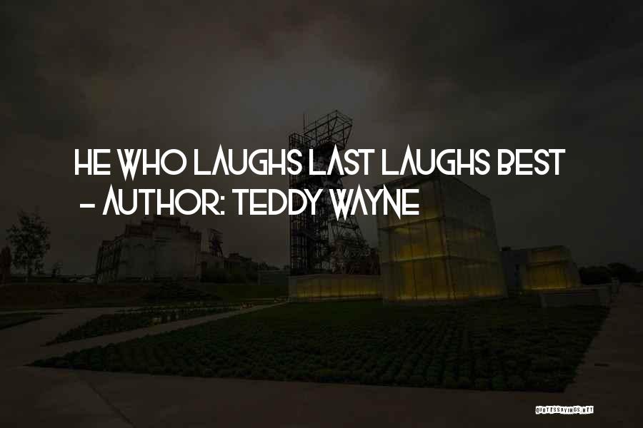 Teddy Wayne Quotes: He Who Laughs Last Laughs Best