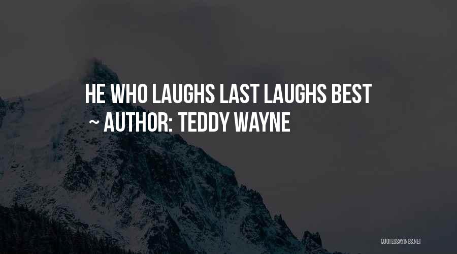 Teddy Wayne Quotes: He Who Laughs Last Laughs Best