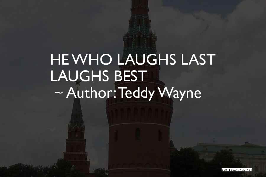 Teddy Wayne Quotes: He Who Laughs Last Laughs Best