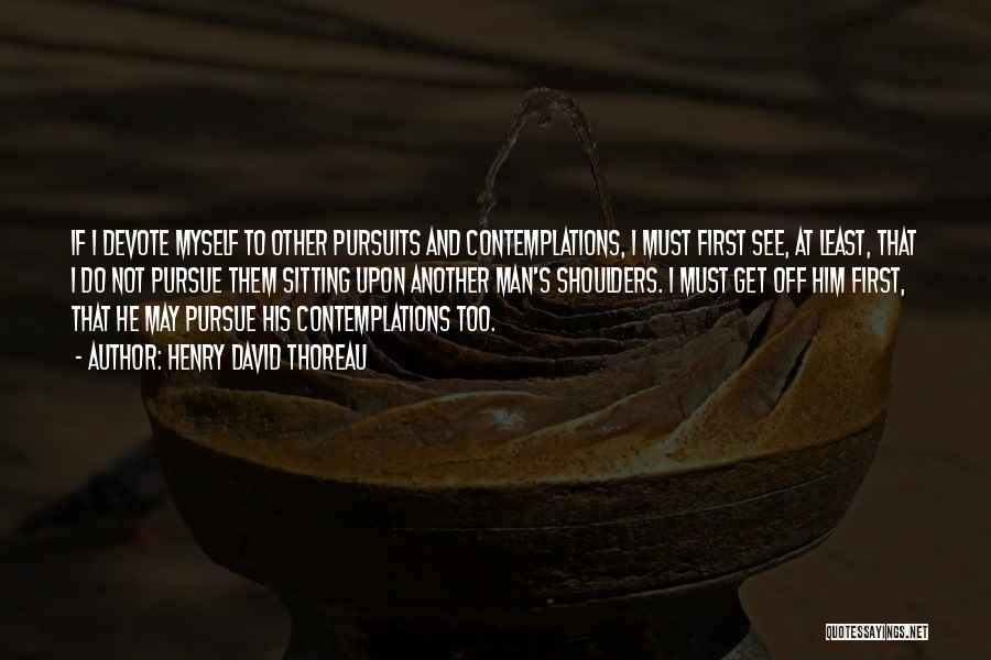 Henry David Thoreau Quotes: If I Devote Myself To Other Pursuits And Contemplations, I Must First See, At Least, That I Do Not Pursue