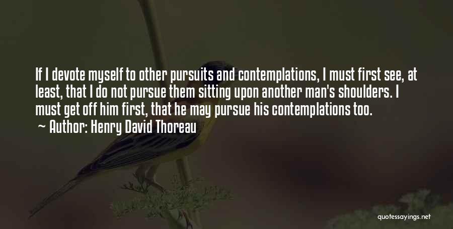 Henry David Thoreau Quotes: If I Devote Myself To Other Pursuits And Contemplations, I Must First See, At Least, That I Do Not Pursue