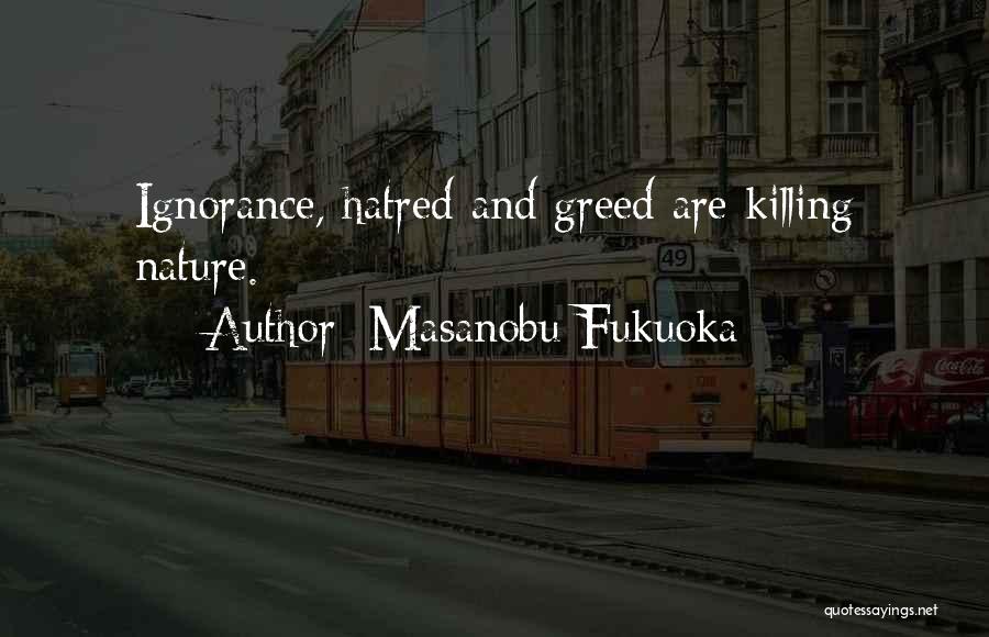 Masanobu Fukuoka Quotes: Ignorance, Hatred And Greed Are Killing Nature.