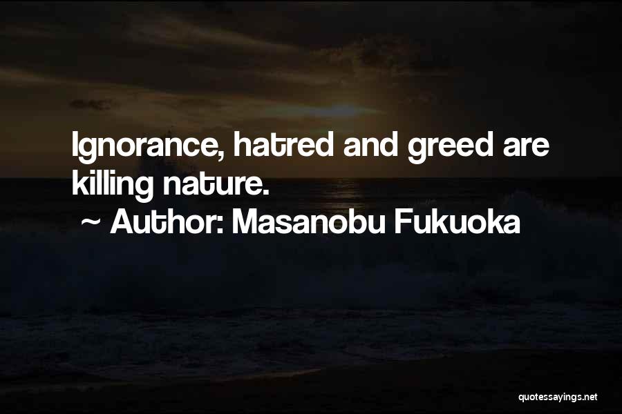 Masanobu Fukuoka Quotes: Ignorance, Hatred And Greed Are Killing Nature.