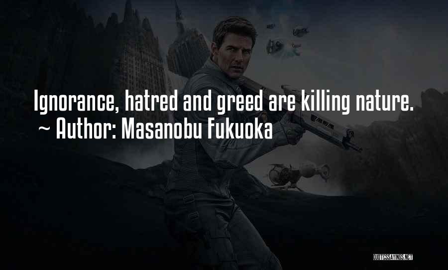 Masanobu Fukuoka Quotes: Ignorance, Hatred And Greed Are Killing Nature.