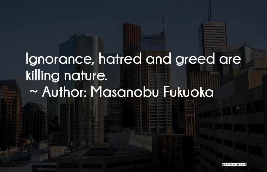 Masanobu Fukuoka Quotes: Ignorance, Hatred And Greed Are Killing Nature.