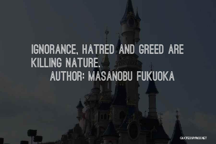 Masanobu Fukuoka Quotes: Ignorance, Hatred And Greed Are Killing Nature.