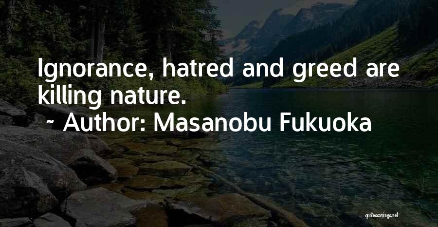 Masanobu Fukuoka Quotes: Ignorance, Hatred And Greed Are Killing Nature.