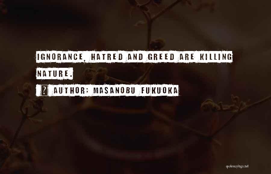 Masanobu Fukuoka Quotes: Ignorance, Hatred And Greed Are Killing Nature.