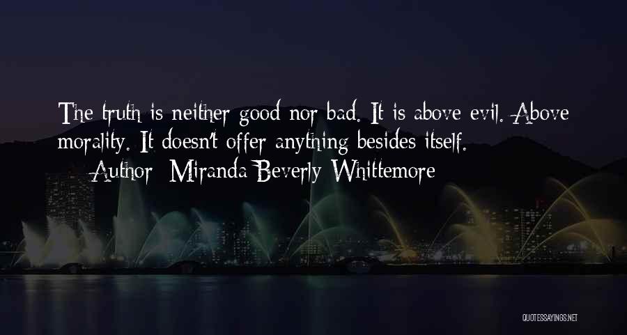 Miranda Beverly-Whittemore Quotes: The Truth Is Neither Good Nor Bad. It Is Above Evil. Above Morality. It Doesn't Offer Anything Besides Itself.