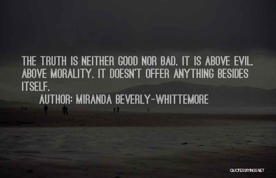 Miranda Beverly-Whittemore Quotes: The Truth Is Neither Good Nor Bad. It Is Above Evil. Above Morality. It Doesn't Offer Anything Besides Itself.