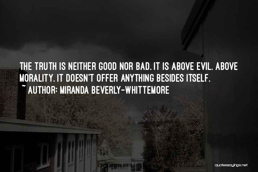 Miranda Beverly-Whittemore Quotes: The Truth Is Neither Good Nor Bad. It Is Above Evil. Above Morality. It Doesn't Offer Anything Besides Itself.