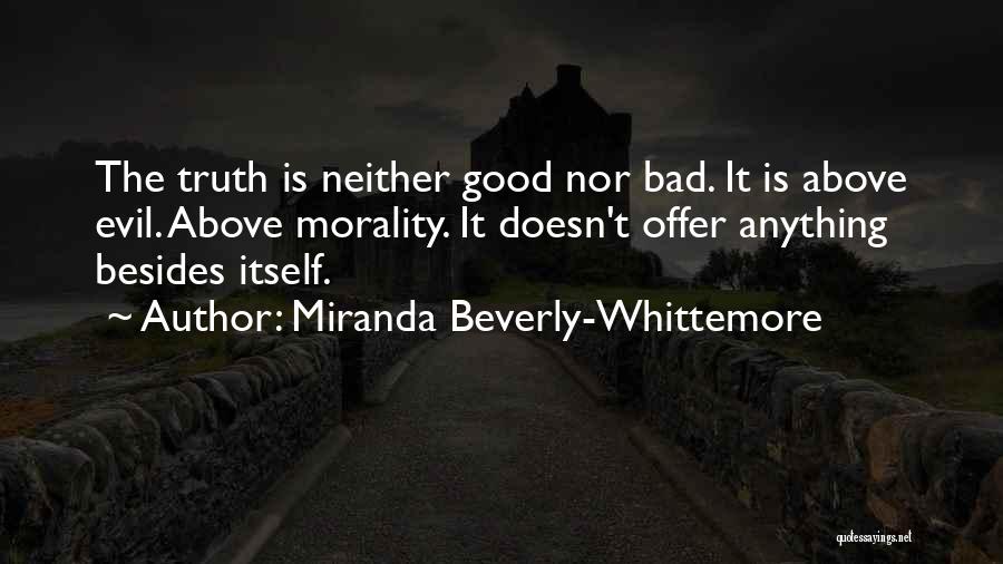 Miranda Beverly-Whittemore Quotes: The Truth Is Neither Good Nor Bad. It Is Above Evil. Above Morality. It Doesn't Offer Anything Besides Itself.