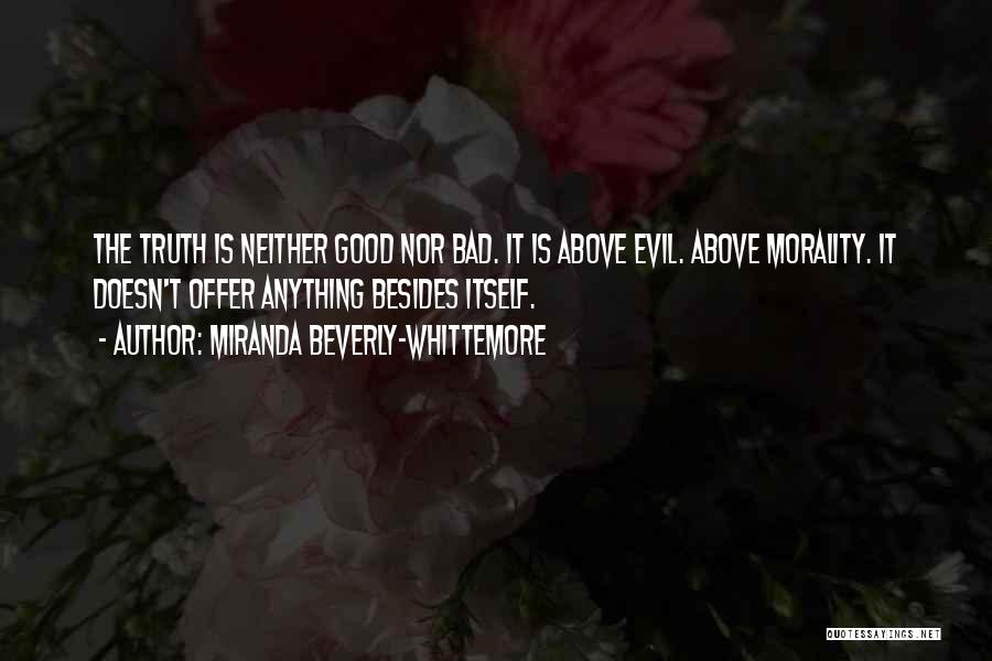 Miranda Beverly-Whittemore Quotes: The Truth Is Neither Good Nor Bad. It Is Above Evil. Above Morality. It Doesn't Offer Anything Besides Itself.