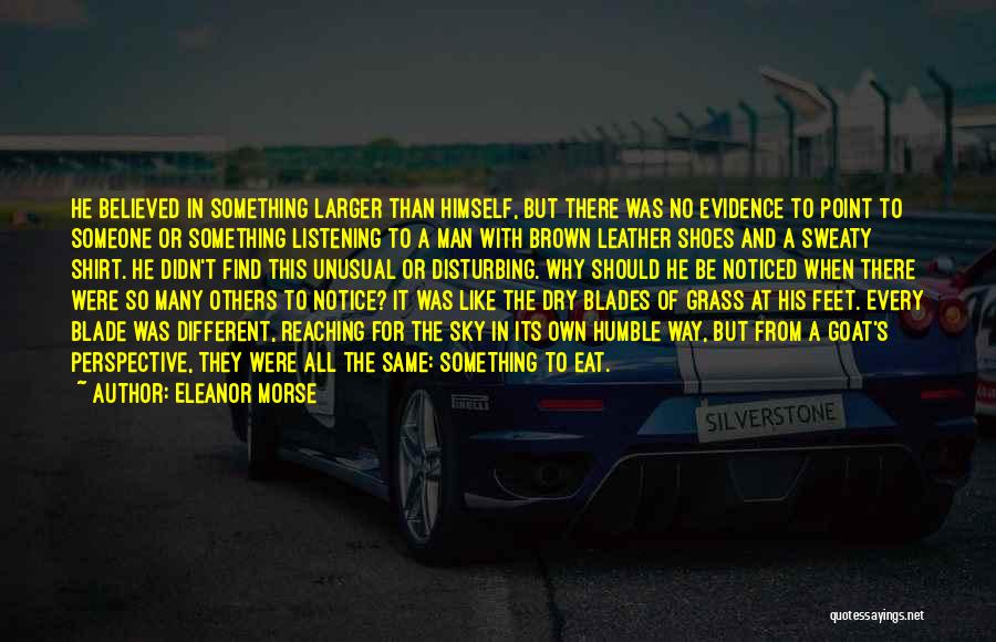 Eleanor Morse Quotes: He Believed In Something Larger Than Himself, But There Was No Evidence To Point To Someone Or Something Listening To