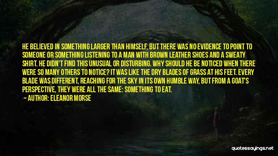 Eleanor Morse Quotes: He Believed In Something Larger Than Himself, But There Was No Evidence To Point To Someone Or Something Listening To