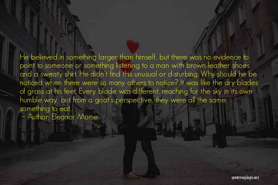 Eleanor Morse Quotes: He Believed In Something Larger Than Himself, But There Was No Evidence To Point To Someone Or Something Listening To