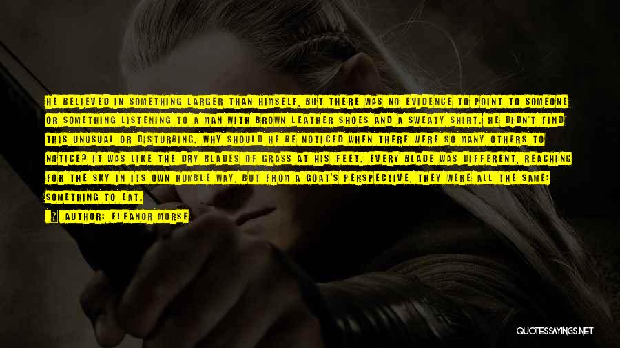 Eleanor Morse Quotes: He Believed In Something Larger Than Himself, But There Was No Evidence To Point To Someone Or Something Listening To