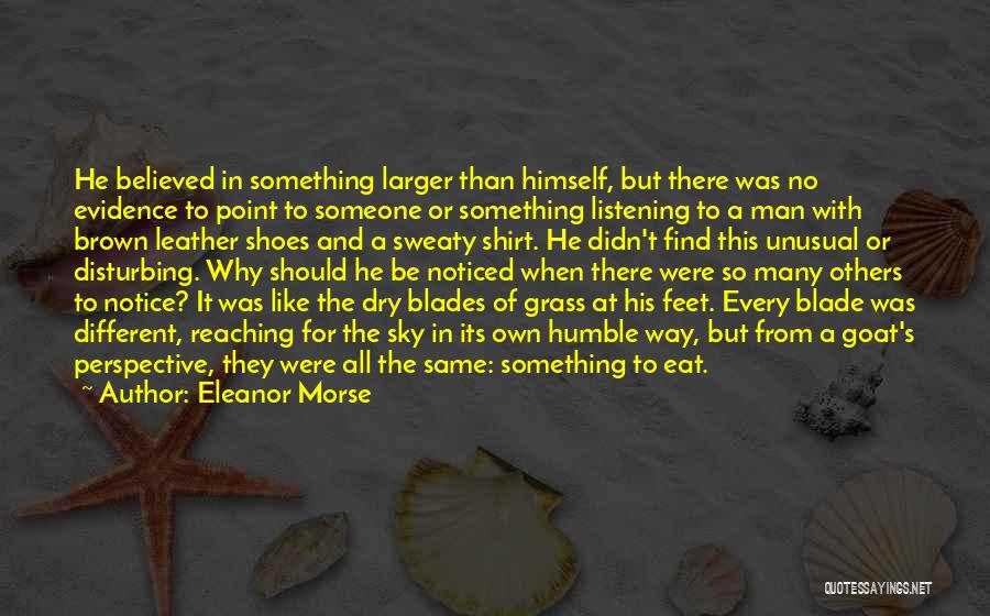 Eleanor Morse Quotes: He Believed In Something Larger Than Himself, But There Was No Evidence To Point To Someone Or Something Listening To