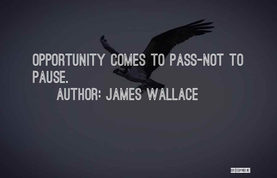 James Wallace Quotes: Opportunity Comes To Pass-not To Pause.