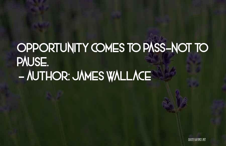 James Wallace Quotes: Opportunity Comes To Pass-not To Pause.