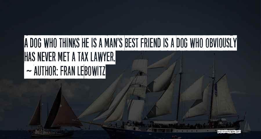 Fran Lebowitz Quotes: A Dog Who Thinks He Is A Man's Best Friend Is A Dog Who Obviously Has Never Met A Tax