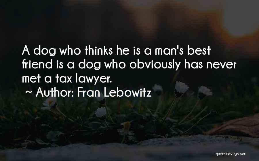 Fran Lebowitz Quotes: A Dog Who Thinks He Is A Man's Best Friend Is A Dog Who Obviously Has Never Met A Tax