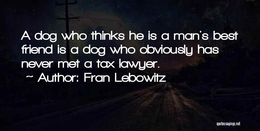 Fran Lebowitz Quotes: A Dog Who Thinks He Is A Man's Best Friend Is A Dog Who Obviously Has Never Met A Tax