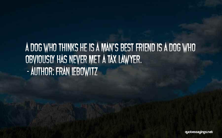 Fran Lebowitz Quotes: A Dog Who Thinks He Is A Man's Best Friend Is A Dog Who Obviously Has Never Met A Tax