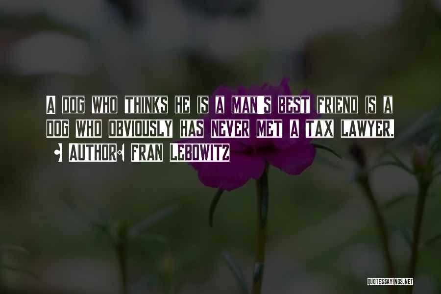 Fran Lebowitz Quotes: A Dog Who Thinks He Is A Man's Best Friend Is A Dog Who Obviously Has Never Met A Tax